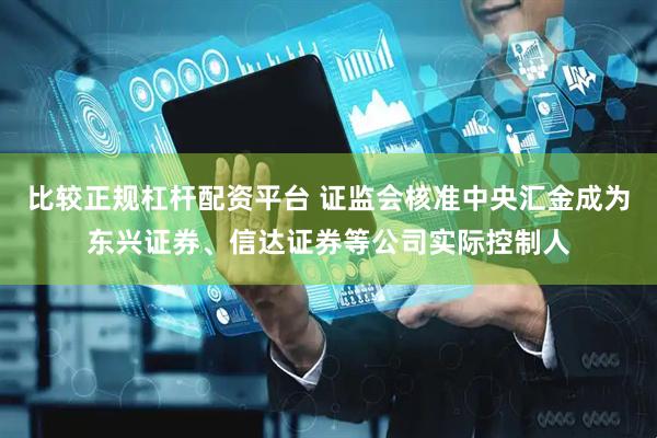 比较正规杠杆配资平台 证监会核准中央汇金成为东兴证券、信达证券等公司实际控制人