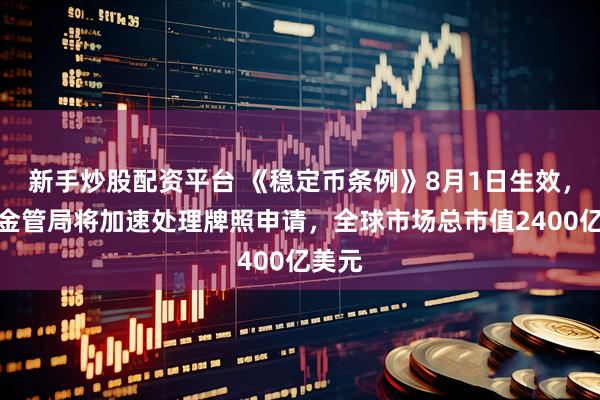 新手炒股配资平台 《稳定币条例》8月1日生效，香港金管局将加速处理牌照申请，全球市场总市值2400亿美元