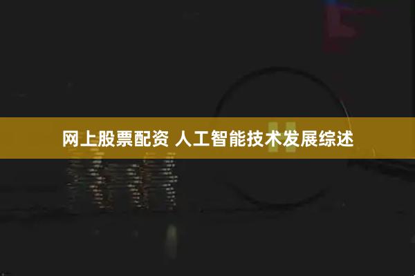 网上股票配资 人工智能技术发展综述