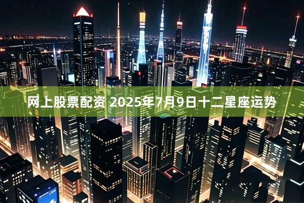 网上股票配资 2025年7月9日十二星座运势