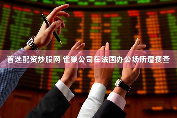 首选配资炒股网 雀巢公司在法国办公场所遭搜查