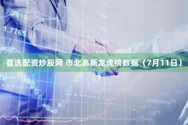 首选配资炒股网 市北高新龙虎榜数据（7月11日）