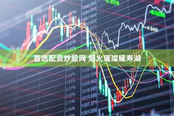 首选配资炒股网 烟火璀璨耀寿湖