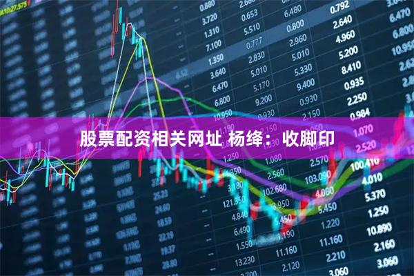 股票配资相关网址 杨绛：收脚印