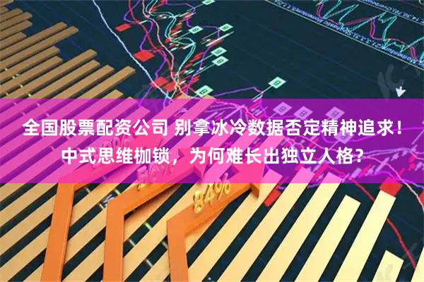 全国股票配资公司 别拿冰冷数据否定精神追求！中式思维枷锁，为何难长出独立人格？