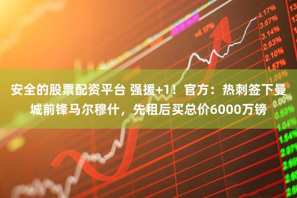 安全的股票配资平台 强援+1！官方：热刺签下曼城前锋马尔穆什，先租后买总价6000万镑