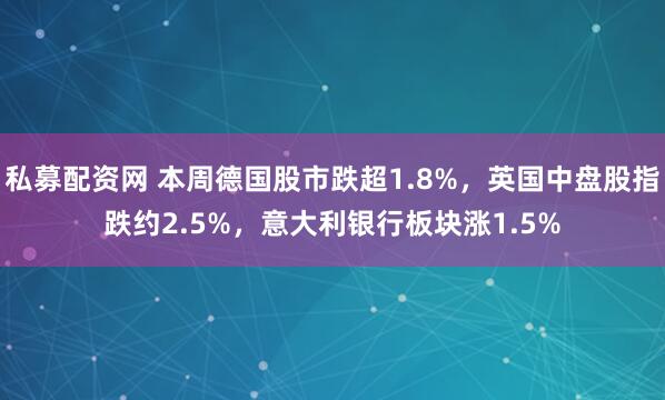 私募配资网 本周德国股市跌超1.8%，英国中盘股指跌约2.5%，意大利银行板块涨1.5%